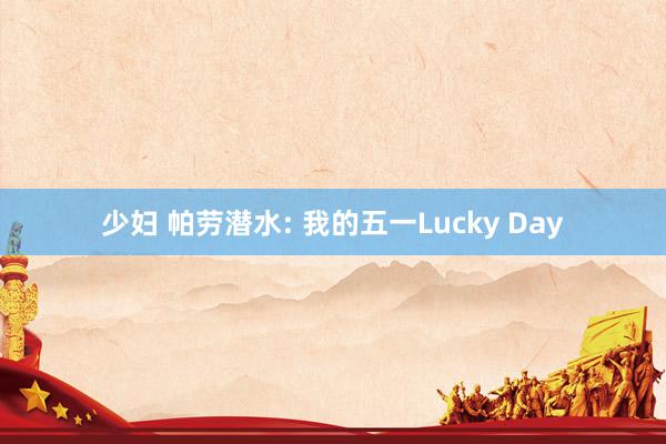 少妇 帕劳潜水: 我的五一Lucky Day